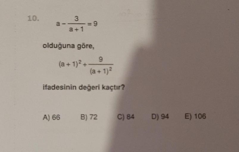10.
a
3
= 9
a + 1
olduğuna göre,
9
(a + 1)2 +
(a + 1)2
ifadesinin değeri kaçtır?
A) 66
B) 72
C) 84
D) 94 E) 106