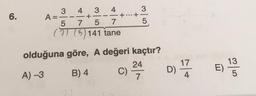 6.
3 4 3 4
AE
+
5 7 5 7
(7) (5) 141 tane
3
+...+-
5
13
olduğuna göre, A değeri kaçtır?
24
17
A) -3
C)
D)
7
E)
B) 4
5
