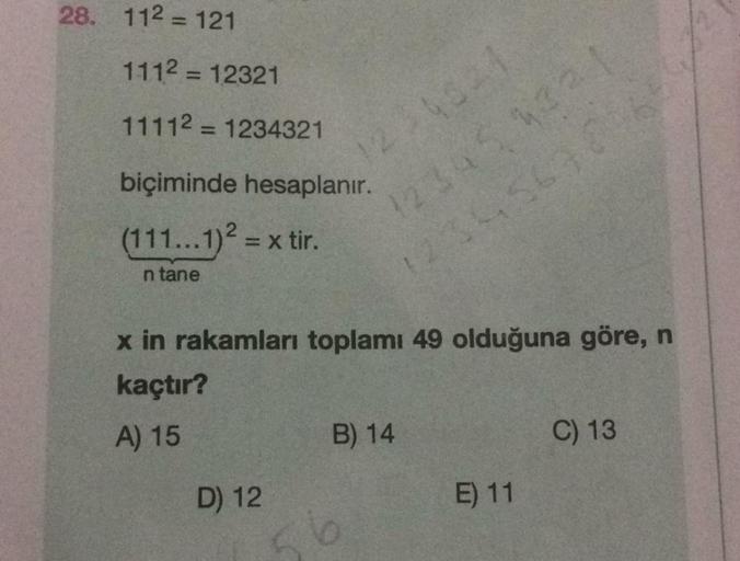 28. 112 = 121
1112 = 12321
11112 = 1234321
biçiminde hesaplanır.
12:41
(111...1)? = x tir.
n tane
x in rakamları toplamı 49 olduğuna göre, n
kaçtır?
A) 15
B) 14
C) 13
D) 12
E) 11