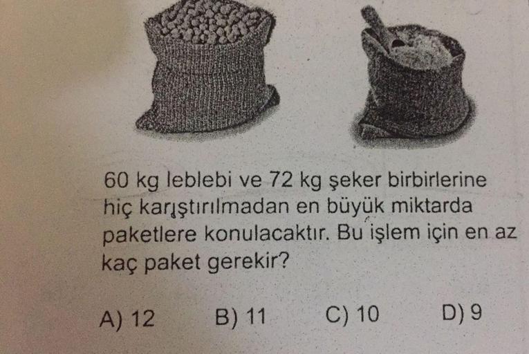 60 kg leblebi ve 72 kg şeker birbirlerine
hiç karıştırılmadan en büyük miktarda
paketlere konulacaktır. Bu işlem için en az
kaç paket gerekir?
A) 12
B) 11
C) 10
D) 9