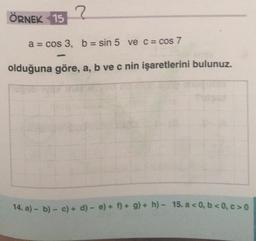 ÖRNEK 15
2.
a = cos 3, b = sin 5 ve c = cos 7
olduğuna göre, a, b ve c nin işaretlerini bulunuz.
14. a) - b) - c) + d) - e) + 1) + 9) + h) - 15. a < 0,b<0,c> 0
