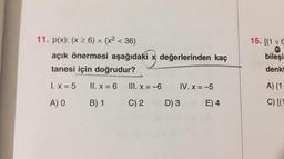 15. [(1 vc
11. p(x): (x > 6) ^ (x2 < 36)
açık önermesi aşağıdaki x değerlerinden kaç
tanesi için doğrudur?
bileşi
denkt
1. x = 5
II. x = 6
III. x= -6
IV. x= -5
A) (1
A) O
B) 1
C) 2
D) 3
E) 4
C)[(
