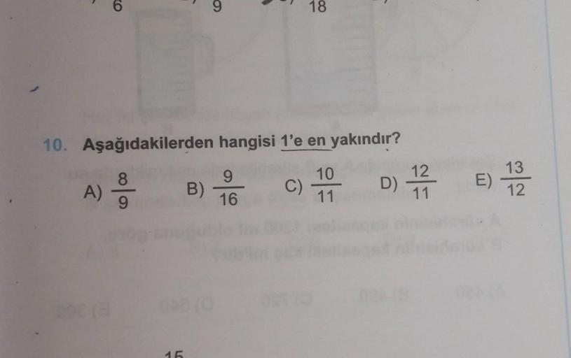 18
10. Aşağıdakilerden hangisi 1'e en yakındır?
8
9
9
16
C)
A)
B)
10
11
E)
D) 12
12
11
13
12
15.
