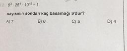 8^3 * 25^4 * 10^(-3) - 1
sayısının sondan kaç basamağı 9'dur?
A) 7
B) 6
C) 5
D) 4