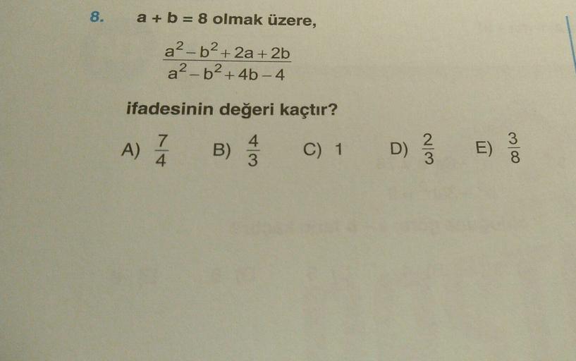 8.
a + b = 8 olmak üzere,
a
a2-b2+ 2a + 2b
a2-b2 + 4b-4
ifadesinin değeri kaçtır?
A)
A)
7
4
B)
)
C) 1
D)
D)
2
3
E)
colo
3