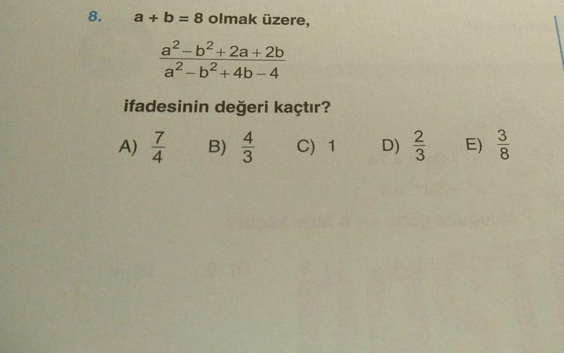 8.
a + b = 8 olmak üzere,
a
a2-b2+ 2a + 2b
a2-b2 + 4b-4
ifadesinin değeri kaçtır?
A)
A)
7
4
B)
)
C) 1
D)
D)
2
3
E)
colo
3
