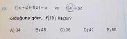 10.
ve
(4
24
f(x+2)-f(x) = x
olduğuna göre, f(10) kaçtır?
A) 34
B) 48
C) 36
D) 42
E) 50