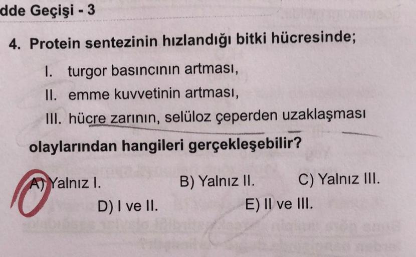 Protein sentezinin hızlandığı bitki hücresinde; I. turgor basıncının artması, II. emme kuvvetinin artması, III. hücre zarının, selüloz çeperden uzaklaşması olaylarından hangileri gerçekleşebilir? A) Yalnız l. B) Yalnız II. C) Yalnız III.