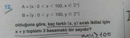 12.
A = {x: 0 < x < 100, X E Z+}
12
B = {y: 0 < y < 100, y E Z+}
olduğuna göre, kaç farklı (x, y) sıralı ikilisi için
x + y toplamı 3 basamaklı bir sayıdır?
xty> 100
