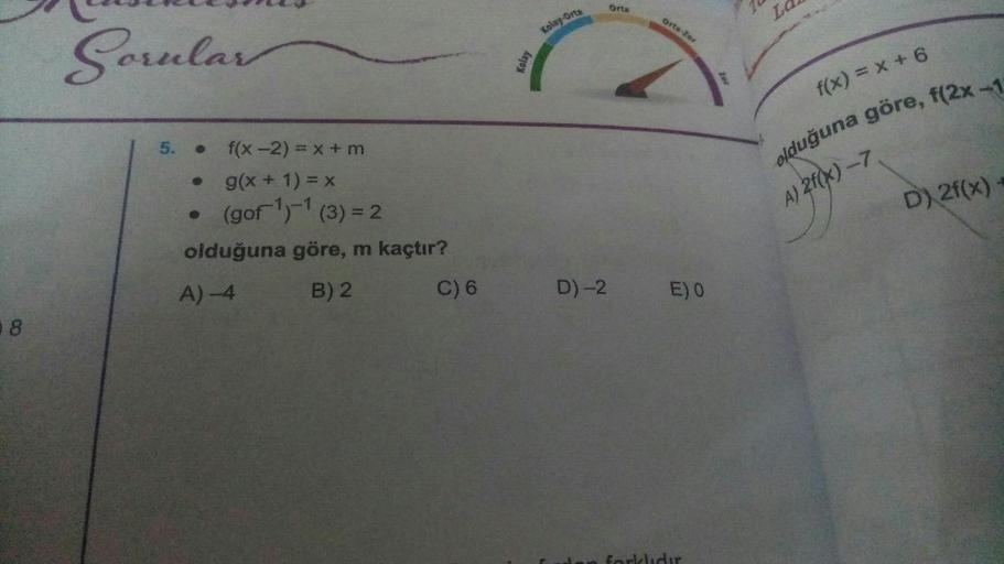 Orta
Ld
orta-Zor
KolayOrta
Sorular
Kolay
f(x) = x + 6
A) 2f(x) ->
D) 2f(x)
5. f(x-2) = x + m
g(x + 1) = x
(gor-1 (3) = 2
olduğuna göre, m kaçtır?
A4
C) 6
B) 2
D) -2
E)
8
olduğuna göre, f(2x-1