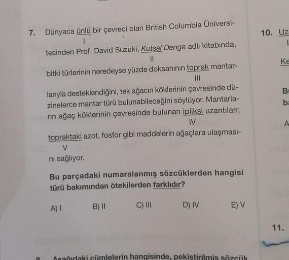 10. Uz
1
KE
B
7. Dünyaca ünlü bir çevreci olan British Columbia Universi-
1
tesinden Prof. David Suzuki, Kutsal Denge adlı kitabında,
11
bitki türlerinin neredeyse yüzde doksanının toprak mantar-
III
larıyla desteklendiğini, tek ağacın köklerinin çevresind