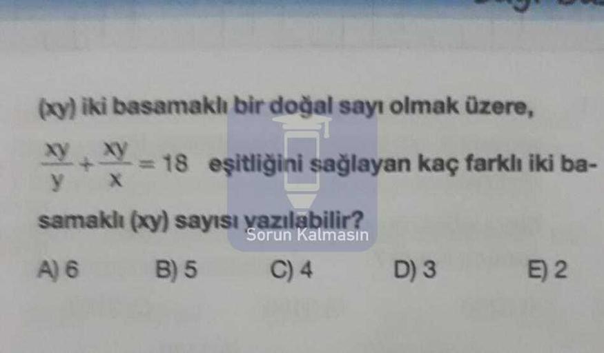(y) iki basamaklı bir doğal sayı olmak üzere,
Xy
= 18 eşitliğini sağlayan kaç farklı iki ba-
y X
samaklı (y) sayısı yazılabilir?
Sorun Kalmasın
A) 6 B) 5 C) 4 D) 3 E) 2