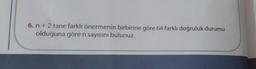 6.n + 2 tane farklı önermenin birbirine göre 64 farklı doğruluk durumu
olduğuna göre n sayısını bulunuz.
