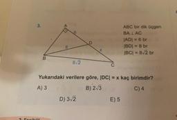ABC bir dik Üçgen
BALAC
|AD= 6 br
BDI = 8 br
|BC| = 8v2 br
.8
B
82
C
Yukarıdaki verilere göre, IDCI = x kaç birimdir?
A) 3
B) 2/3
C) 4
D) 312
E) 5
Cociki