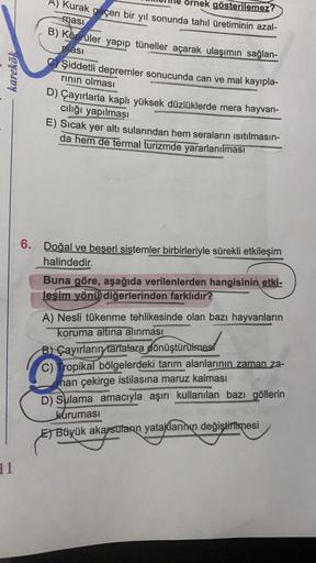 B) Köprüler yapıp tüneller açarak ulaşımın sağlan-
A) Kurak geçen bir yıl sonunda tahıl üretiminin azal-
ornek gösterilemez?
ması
pasi
karekök
Şiddetli depremler sonucunda can ve mal kayıpla-
rinin olması
D) Çayırlarla kaplı yüksek düzlüklerde mera hayvan-