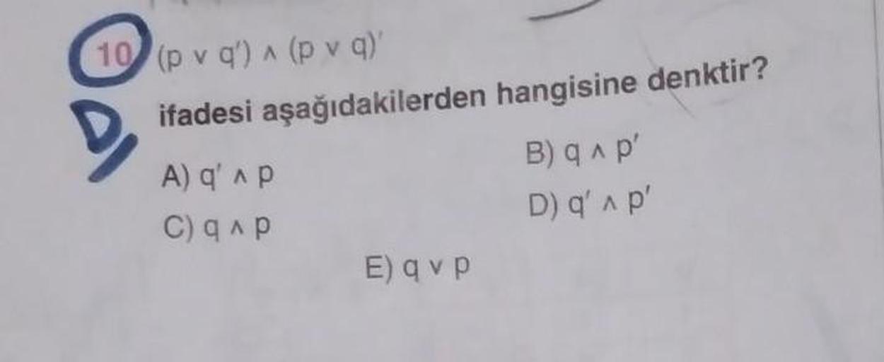 10 pv q') A (p v a)
ifadesi aşağıdakilerden hangisine denktir?
A) q' AP
B) A p'
D) 'Ap'
E) a v p
C) AP