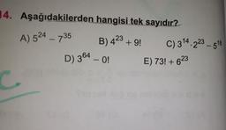 14. Aşağıdakilerden hangisi tek sayıdır?
A) 524 – 735
B) 423
+ 9!
C) 314.223 - 518
D) 364 - 0!
E) 73! + 623
C