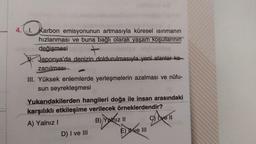 4.1. Karbon emisyonunun artmasıyla küresel ısınmanın
hızlanması ve buna bağlı olarak yaşam koşullarının
değişmesi +
Japonya'da denizin doldurulmasıyla yeni alanlar ka-
zanılması
III. Yüksek enlemlerde yerleşmelerin azalması ve nüfu-
sun seyrekleşmesi
Yukarıdakilerden hangileri doğa ile insan arasındaki
karşılıklı etkileşime verilecek örneklerdendir?
A) Yalnız!
B) Yalnız II
C) ve 11
D) I ve III
E) I ve III
ayol
