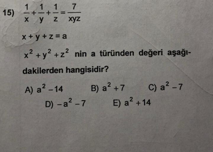 1 1 1 7
15)
X Y Z
xyz
x + y + z = a
x2 + y2 +z2 nin a türünden değeri aşağı-
dakilerden hangisidir?
A) a? - 14 B) a+7
C) a? - 7
D) - a2 - 7 E) a2 +14
