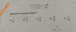 7.
2 + 4 + 6 + ... + 20
1 + 3 + 5 +...19
işleminin sonucu kaçtır?
A)
7
8
B)
7
C)
10
D)
9
11
10