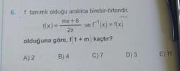 6.
f tanımlı olduğu aralıkta birebir-örtendir.
mx + 6
f(x) = - vef'(x) = f(x)
2x
olduğuna göre, f1 + m) kaçtır?
B) 4
A) 2
C) 7
D) 3
E) 11