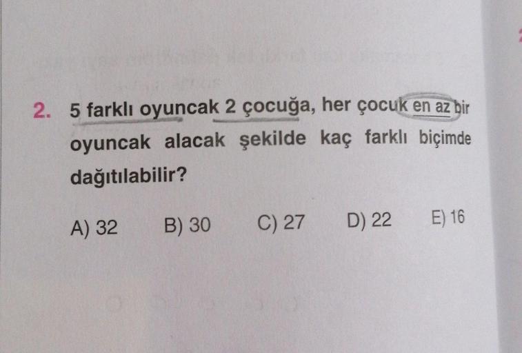 5 farklı oyuncak 2 çocuğa, her çocuk en az bir oyuncak alacak şekilde kaç farklı biçimde dağıtılabilir?
A) 32
B) 30
C) 27
D) 22
E) 16