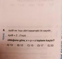 8.
Ipvs5b
xyz8 ve 1xyz dört basamaklı iki sayıdır.
xyz8 = 2.(1xyz)
olduğuna göre, x + y + z toplamı kaçtır?
A) 10
B) 12
C) 15 D) 17 E) 20
PAVIS
inal