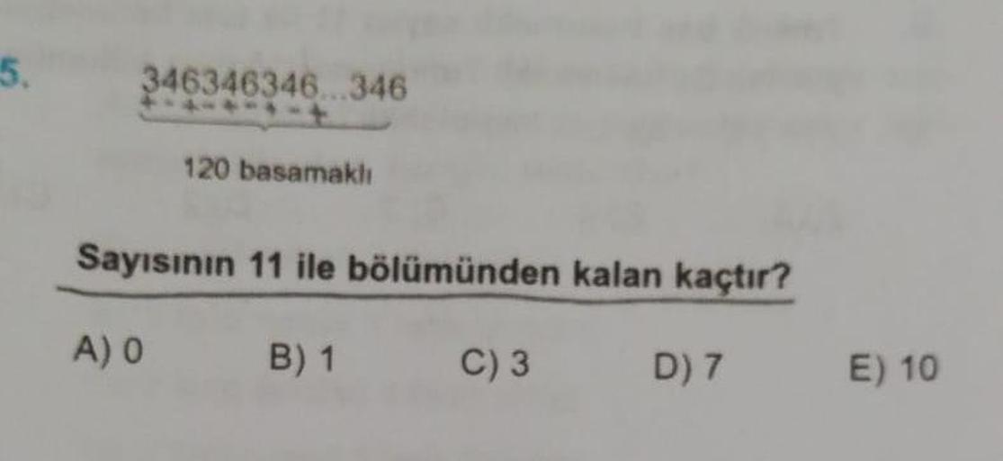 346346346...346
Sayısının 11 ile bölümünden kalan kaçtır?
A) 0
B) 1
C) 3
D) 7
E) 10
