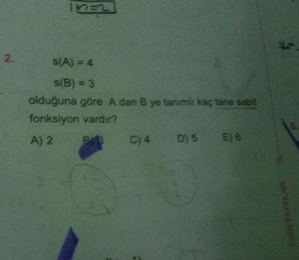 2
2.
s(A) = 4
s(B) = 3
olduğuna göre A dan B ye tanımlı kaç tane sabit
fonksiyon vardır?
A) 2
C) 4 D) 5 E6
ESEN YAYINLARI
