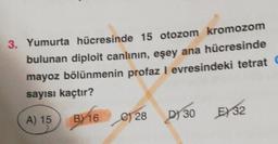 Yumurta hücresinde 15 otozom kromozom
bulunan diploit canlının, eşey ana hücresinde
mayoz bölünmenin profaz I evresindeki tetrat
sayısı kaçtır?
A) 15
B) 16
C) 28
D) 30
E) 32