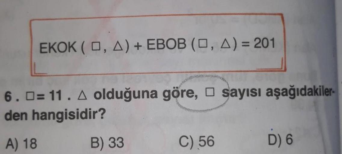 EKOK ( 0, A) + EBOB (O, A) = 201
6. O= 11. A olduğuna göre, 0 sayısı aşağıdakiler-
den hangisidir?
A) 18 B) 33
C) 56 D) 6
