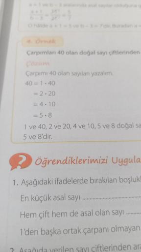 Çarpımlan 40 olan doğal sayı çiftlerinden
Çarpımı 40 olan sayılan yazalım.
40 = 1.40
= 2.20
= 4.10
= 5.8
1 ve 40, 2 ve 20, 4 ve 10,5 ve 8 doğal sa
5 ve 8'dir.
Öğrendiklerimizi Uygula
1. Aşağıdaki ifadelerde bırakılan boşluk
En küçük asal sayı
Hem çift hem