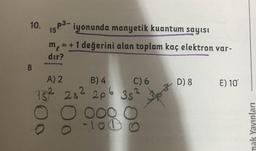 10.
15
p3-iyonunda manyetik kuantum sayısı
m = + 1 değerini alan toplam kaç elektron var-
dur?
B
D) 8
E) 10
382
8
A) 2 B) 4 C) 6
5² 28² 206
206 35
32
ooo C
-100
8
O
mak Yayınları