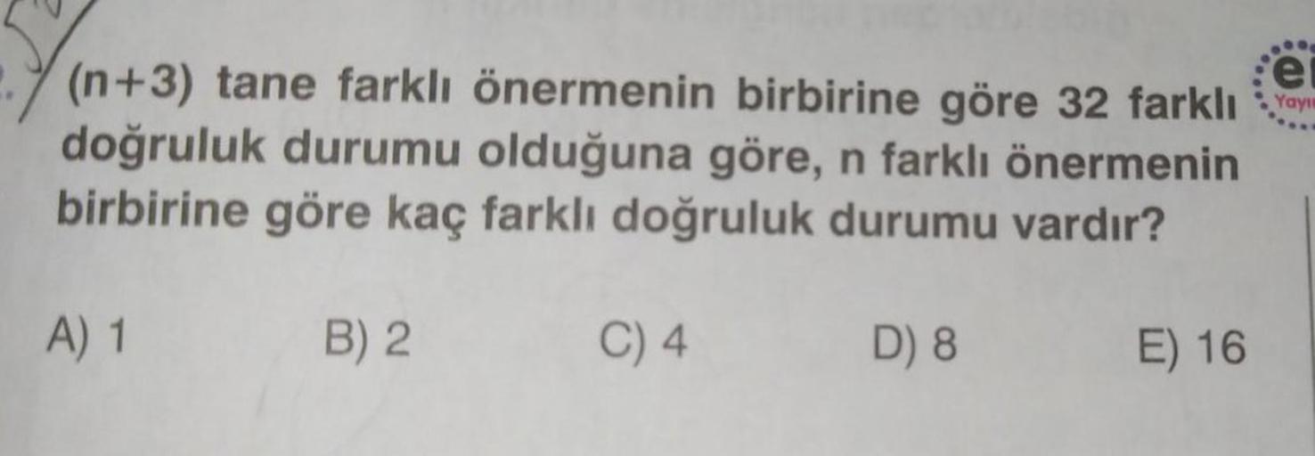 (n+3) tane farklı önermenin birbirine göre 32 farklı
doğruluk durumu olduğuna göre, n farklı önermenin
birbirine göre kaç farklı doğruluk durumu vardır?
A) 1
B) 2
C) 4
D) 8
E) 16