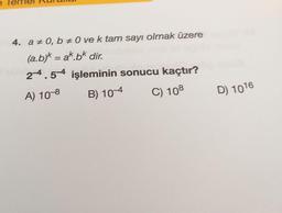 4. a 60, # O ve k tam sayı olmak üzere
(a.b)k = ak.bk dir
.
2-4.5-4 işleminin sonucu kaçtır?
A) 108
B) 10-4
C) 108
D) 1016