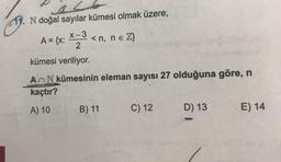 N doğal sayılar kümesi olmak üzere,
X-3 <n, ne
EZ}
A = {x: *789
kümesi veriliyor.
A n N kümesinin eleman sayısı 27 olduğuna göre, n
kaçtır?
A) 10
B) 11
C) 12
D) 13
E) 14