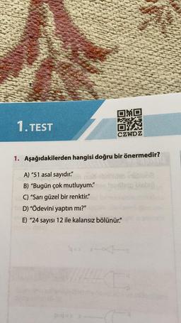 DO
1. TEST
OYN
CZWDZ
1. Aşağıdakilerden hangisi doğru bir önermedir?
A) "51 asal sayıdır."
B) “Bugün çok mutluyum."
C) "Sarı güzel bir renktir."
D) "Ödevini yaptın mı?"
E) "24 sayısı 12 ile kalansız bölünür"