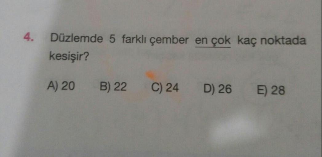 Düzlemde 5 farklı çember en çok kaç noktada
kesişir?
A) 20
B) 22
C) 24
D) 26
E) 28