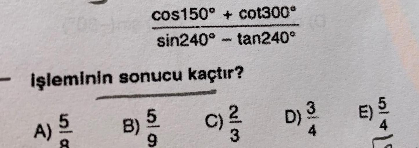 (cos150° + cot300°) / (sin240° - tan240°)
işleminin sonucu kaçtır?
A) 5/8 B) 5/9 C) 2/3 D) 3/4 E) 5/4