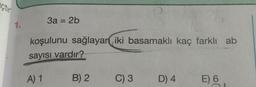 3a = 2b
1.
koşulunu sağlayan iki basamaklı kaç farklı ab
sayısı vardır?
A) 1
B) 2
C) 3
D) 4
E) 6