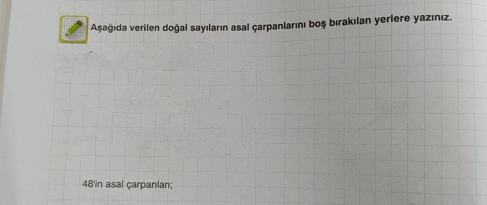 Aşağıda verilen doğal sayıların asal çarpanlarını boş bırakılan yerlere yazınız.
48'in asal çarpanları;
