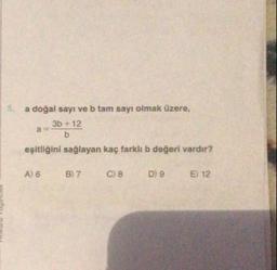 5
a doğal sayı ve b tam sayı olmak üzere,
3b +12
b
eşitliğini sağlayan kaç farklı b değeri vardir?
A) 6
B) 7
C) 8
D) 9
E 12