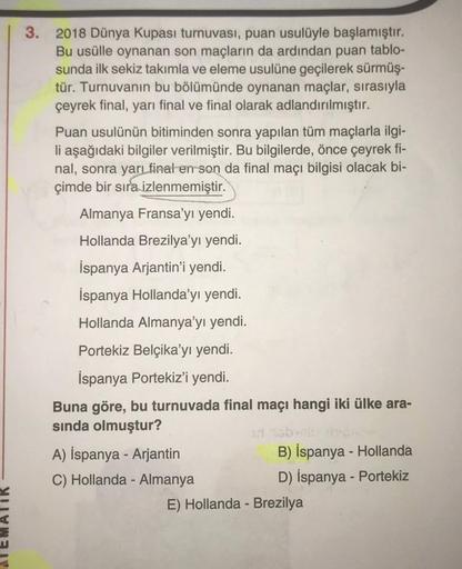 3. 2018 Dünya Kupası turnuvası, puan usulüyle başlamıştır.
Bu usülle oynanan son maçların da ardından puan tablo-
sunda ilk sekiz takımla ve eleme usulüne geçilerek sürmüş-
tür. Turnuvanın bu bölümünde oynanan maçlar, sırasıyla
çeyrek final, yarı final ve 