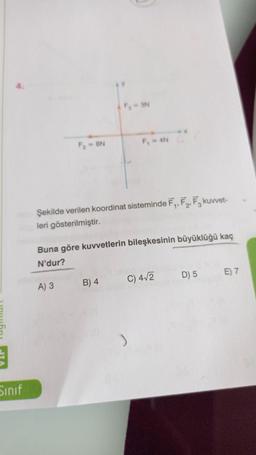 4.
F, = 3N
F2 = 8N
F, = 4N
Şekilde verilen koordinat sisteminde F, F2, F, kuvvet-
leri gösterilmiştir.
Buna göre kuvvetlerin bileşkesinin büyüklüğü kaç
N'dur?
E) 7
D) 5
C) 412
A) 3
B) 4
Sinif
