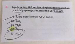 5.
Aşağıda formülü verilen bileşiklerden hangisi se-
ra etkisi yapan gazlar arasında yer almaz?
A) Kloro floro karbon (CFC) gazları
BY CO2
SYNO
2
E) H20