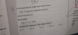 A üç basamaklı bir doğal sayı olmak üzere,
T(A): "A sayısının rakamları toplamı"
olarak tanımlanıyor.
makind
aliniyo
bölmey
lari
Buna göre,
Son du
göre, 2.
E) 13
03
T(A) + 3. A = 2000
denklemini sağlayan T(A) değeri kaçtır?
A) 17 B) 16
C) 15 D) 14
aklı iki
