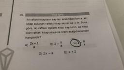 20.
1992 ÖYS
Iki raftaki kitapların sayıları arasındaki fark a, az
kitap bulunan raftaki kitap sayısı ise x tir. Buna
göre, iki raftaki toplam kitap sayısının, az kitap
olan raftaki kitap sayısına oranı aşağıdakilerden
hangisidir?
C)
2x + 1
A)
a
B) 2 -
a
D) 2x -a
E) x + 2
