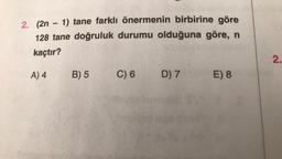 . (2n – 1) tane farklı önermenin birbirine göre
128 tane doğruluk durumu olduğuna göre, n
kaçtır?

A) 4
B) 5
C) 6
D) 7
E) 8