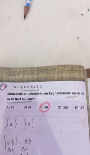 (110)
A= (a, b, , d, e, f, g)
kümesinin alt kümelerinden kaç tanesinde en az bir
sesli hart bulunur?
A) 72 B) 84
C) 96
D) 108
E) 120
sel
sal
Saibl
ab
lil
ac