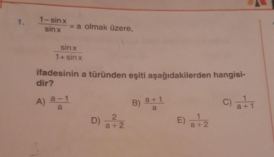 1- sinx/sinx = a olmak üzere,
sinx/1+ sinx
ifadesinin a türünden eşiti aşağıdakilerden hangisidir?
A) a-1/a
B) a+1/a
C) 1/a+1
D) 2/ a+2
E) 1/a+2